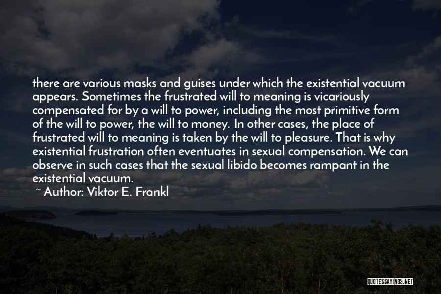 Viktor E. Frankl Quotes: There Are Various Masks And Guises Under Which The Existential Vacuum Appears. Sometimes The Frustrated Will To Meaning Is Vicariously