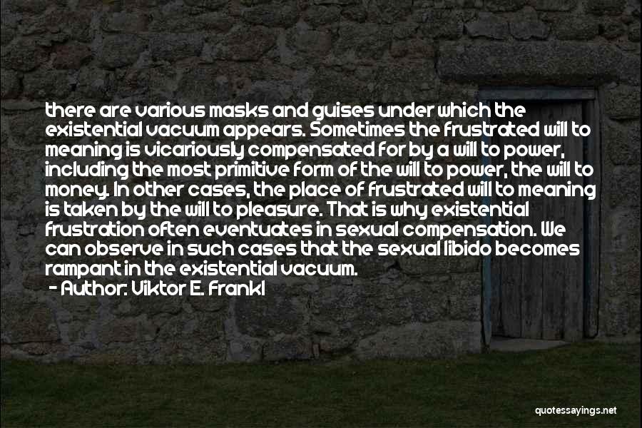 Viktor E. Frankl Quotes: There Are Various Masks And Guises Under Which The Existential Vacuum Appears. Sometimes The Frustrated Will To Meaning Is Vicariously