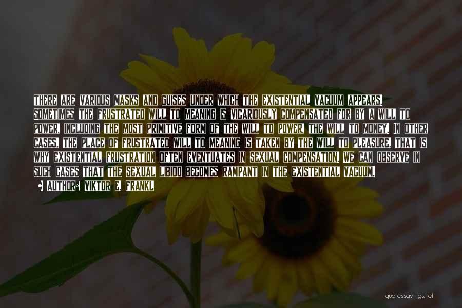 Viktor E. Frankl Quotes: There Are Various Masks And Guises Under Which The Existential Vacuum Appears. Sometimes The Frustrated Will To Meaning Is Vicariously