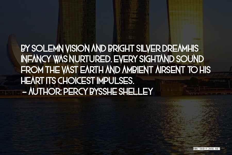 Percy Bysshe Shelley Quotes: By Solemn Vision And Bright Silver Dreamhis Infancy Was Nurtured. Every Sightand Sound From The Vast Earth And Ambient Airsent