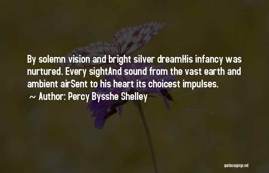 Percy Bysshe Shelley Quotes: By Solemn Vision And Bright Silver Dreamhis Infancy Was Nurtured. Every Sightand Sound From The Vast Earth And Ambient Airsent