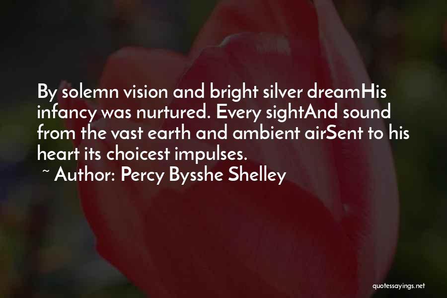 Percy Bysshe Shelley Quotes: By Solemn Vision And Bright Silver Dreamhis Infancy Was Nurtured. Every Sightand Sound From The Vast Earth And Ambient Airsent