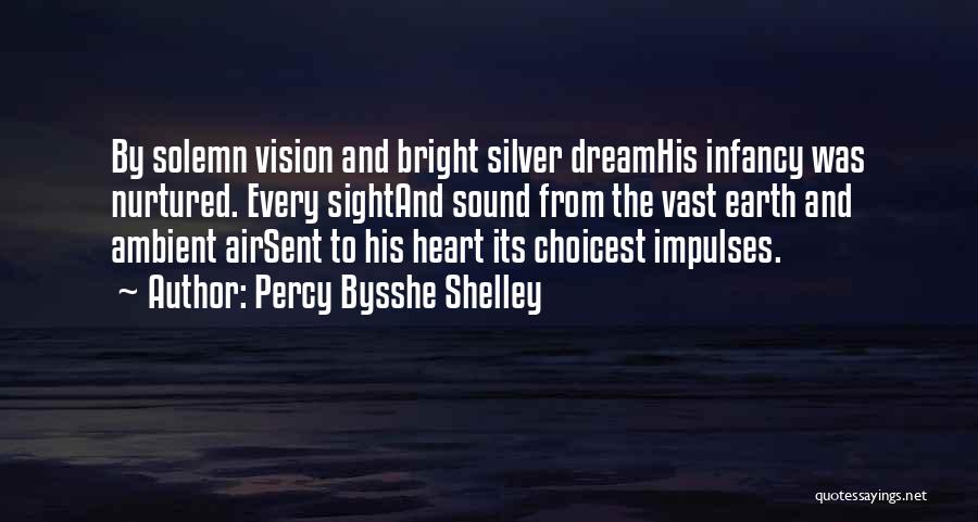 Percy Bysshe Shelley Quotes: By Solemn Vision And Bright Silver Dreamhis Infancy Was Nurtured. Every Sightand Sound From The Vast Earth And Ambient Airsent