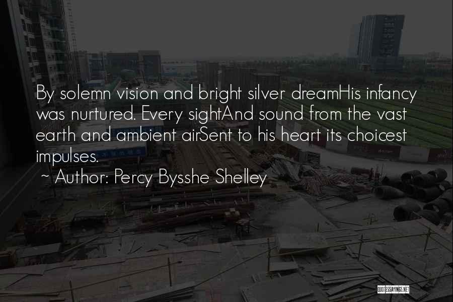 Percy Bysshe Shelley Quotes: By Solemn Vision And Bright Silver Dreamhis Infancy Was Nurtured. Every Sightand Sound From The Vast Earth And Ambient Airsent