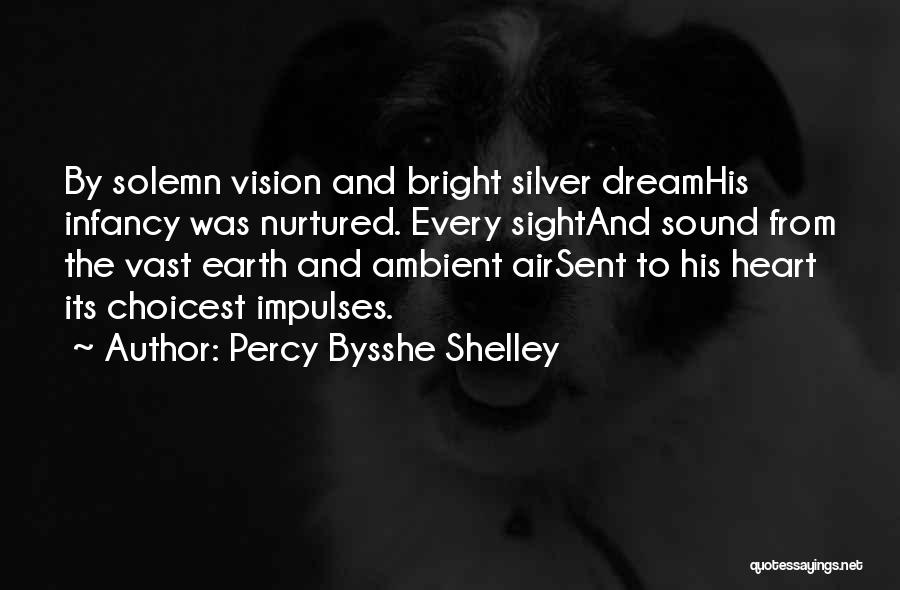 Percy Bysshe Shelley Quotes: By Solemn Vision And Bright Silver Dreamhis Infancy Was Nurtured. Every Sightand Sound From The Vast Earth And Ambient Airsent