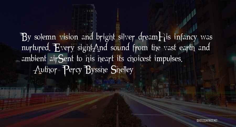 Percy Bysshe Shelley Quotes: By Solemn Vision And Bright Silver Dreamhis Infancy Was Nurtured. Every Sightand Sound From The Vast Earth And Ambient Airsent