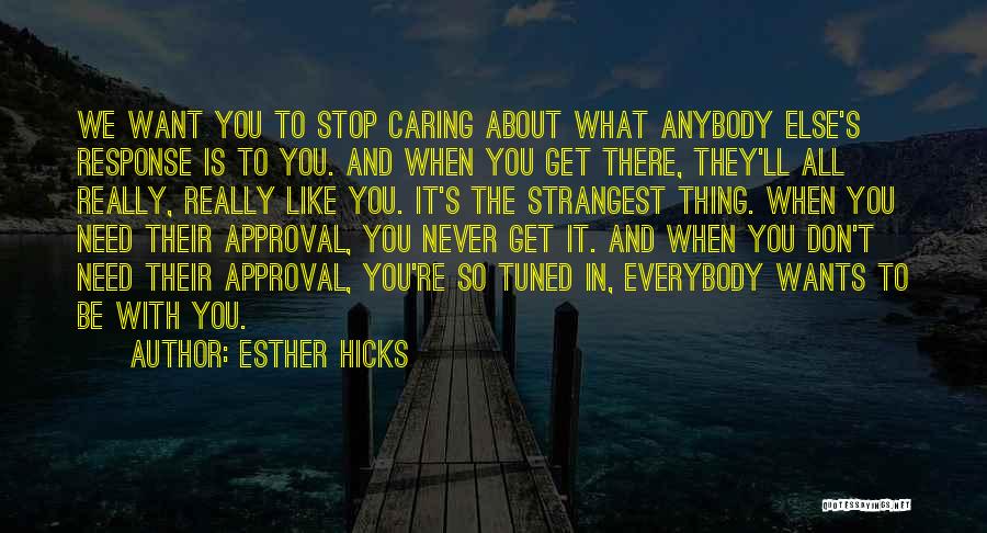 Esther Hicks Quotes: We Want You To Stop Caring About What Anybody Else's Response Is To You. And When You Get There, They'll