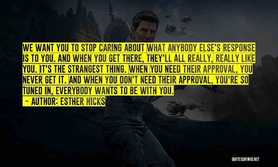 Esther Hicks Quotes: We Want You To Stop Caring About What Anybody Else's Response Is To You. And When You Get There, They'll