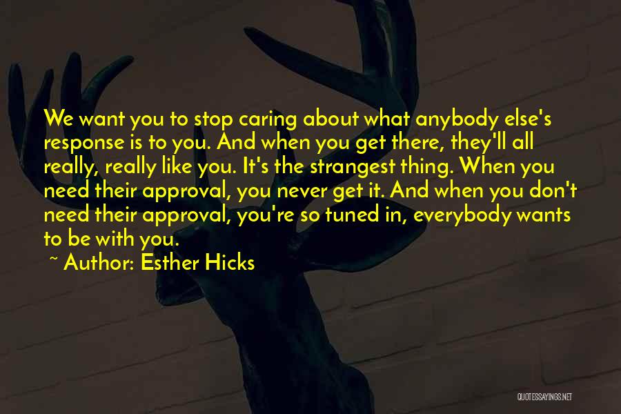 Esther Hicks Quotes: We Want You To Stop Caring About What Anybody Else's Response Is To You. And When You Get There, They'll