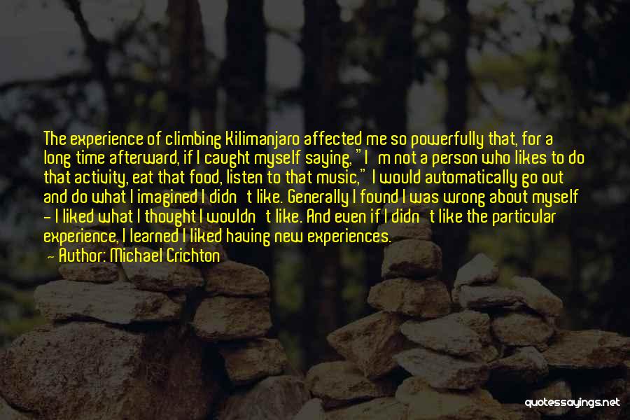 Michael Crichton Quotes: The Experience Of Climbing Kilimanjaro Affected Me So Powerfully That, For A Long Time Afterward, If I Caught Myself Saying,