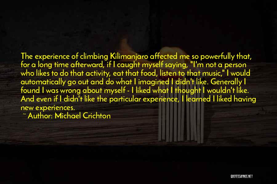 Michael Crichton Quotes: The Experience Of Climbing Kilimanjaro Affected Me So Powerfully That, For A Long Time Afterward, If I Caught Myself Saying,