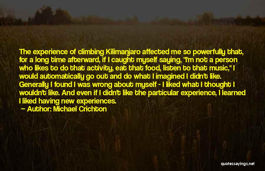 Michael Crichton Quotes: The Experience Of Climbing Kilimanjaro Affected Me So Powerfully That, For A Long Time Afterward, If I Caught Myself Saying,