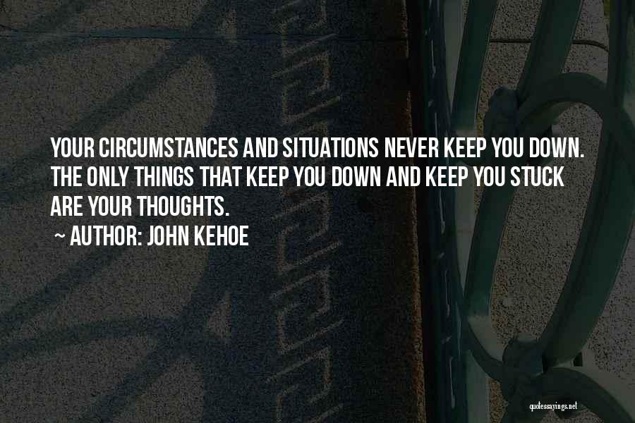 John Kehoe Quotes: Your Circumstances And Situations Never Keep You Down. The Only Things That Keep You Down And Keep You Stuck Are