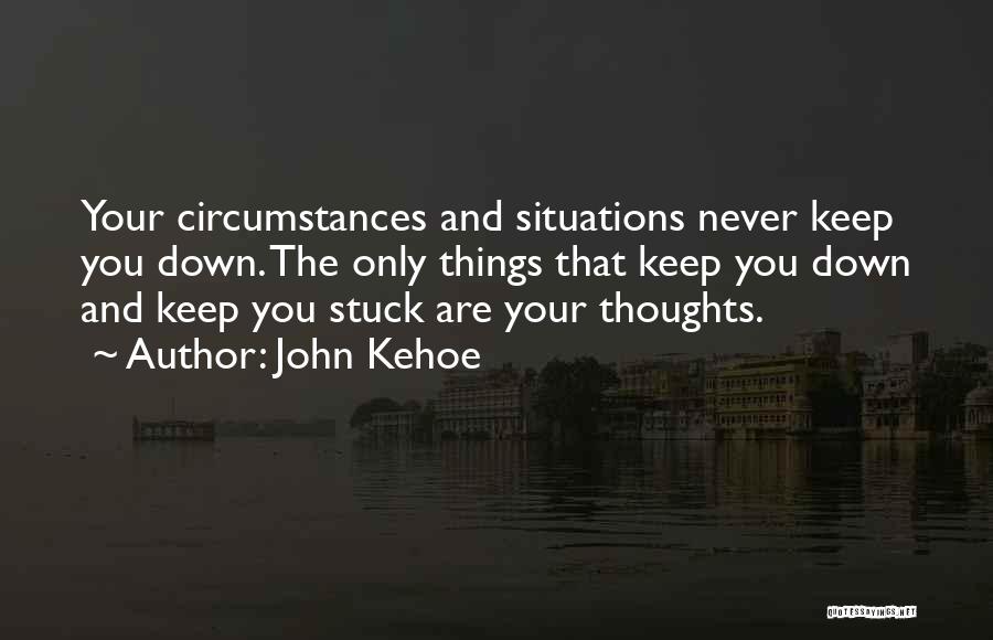 John Kehoe Quotes: Your Circumstances And Situations Never Keep You Down. The Only Things That Keep You Down And Keep You Stuck Are