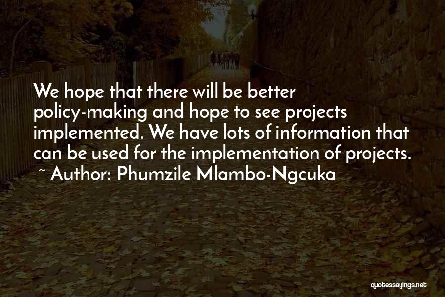 Phumzile Mlambo-Ngcuka Quotes: We Hope That There Will Be Better Policy-making And Hope To See Projects Implemented. We Have Lots Of Information That