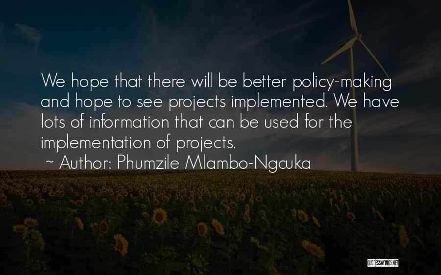 Phumzile Mlambo-Ngcuka Quotes: We Hope That There Will Be Better Policy-making And Hope To See Projects Implemented. We Have Lots Of Information That