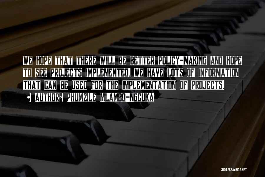 Phumzile Mlambo-Ngcuka Quotes: We Hope That There Will Be Better Policy-making And Hope To See Projects Implemented. We Have Lots Of Information That