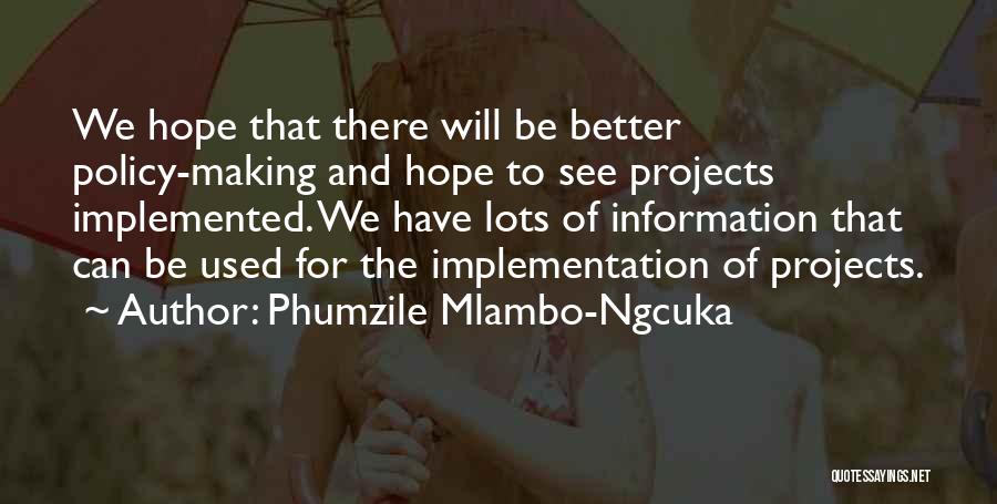 Phumzile Mlambo-Ngcuka Quotes: We Hope That There Will Be Better Policy-making And Hope To See Projects Implemented. We Have Lots Of Information That