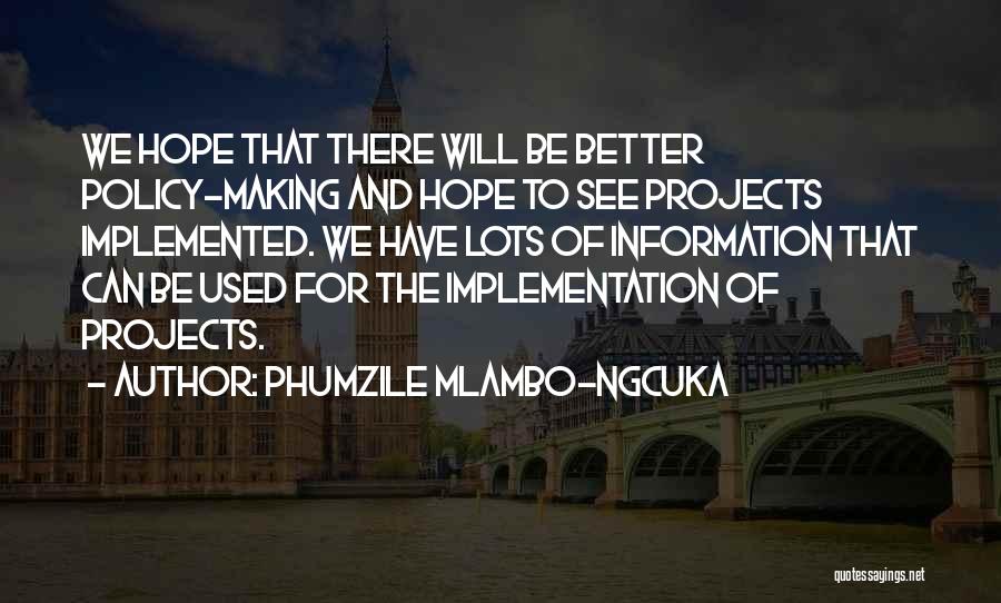 Phumzile Mlambo-Ngcuka Quotes: We Hope That There Will Be Better Policy-making And Hope To See Projects Implemented. We Have Lots Of Information That