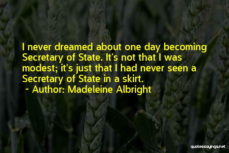 Madeleine Albright Quotes: I Never Dreamed About One Day Becoming Secretary Of State. It's Not That I Was Modest; It's Just That I