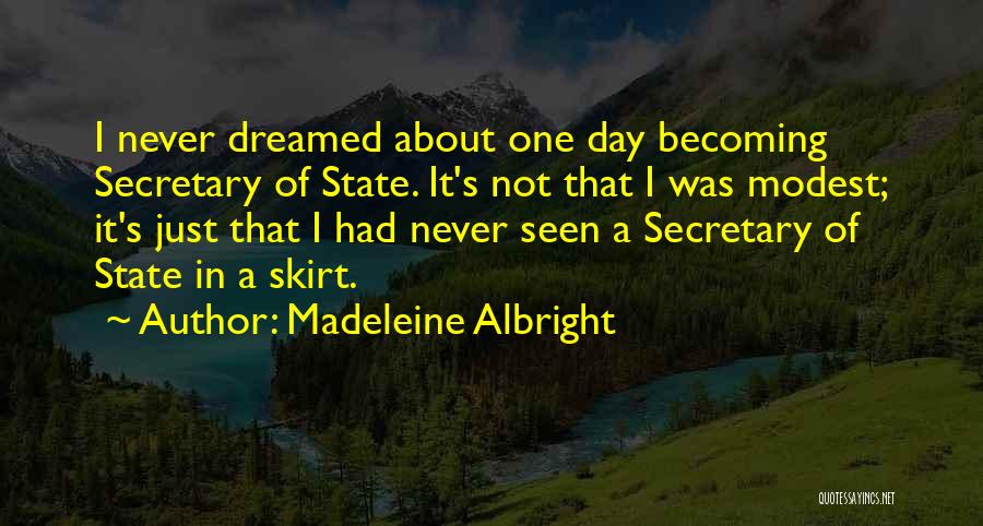 Madeleine Albright Quotes: I Never Dreamed About One Day Becoming Secretary Of State. It's Not That I Was Modest; It's Just That I