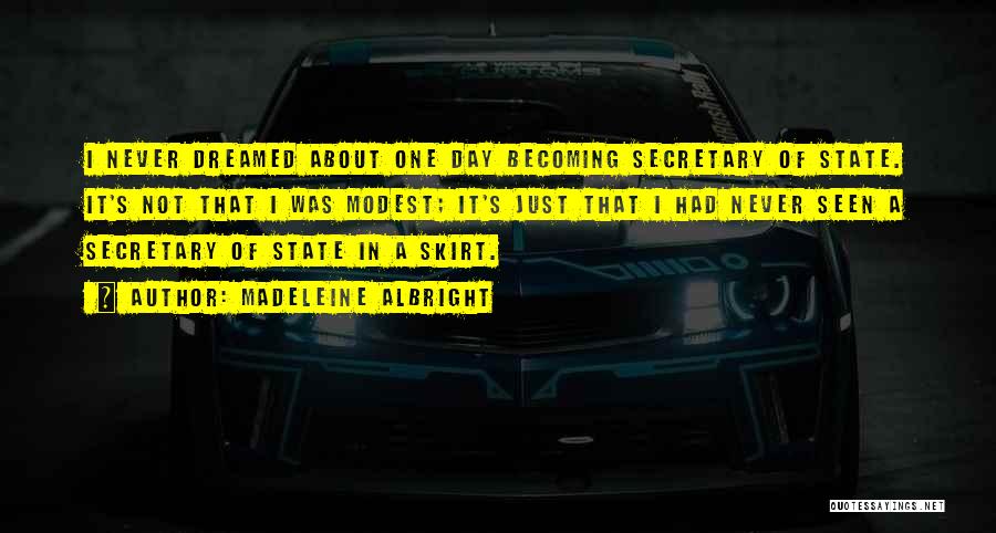 Madeleine Albright Quotes: I Never Dreamed About One Day Becoming Secretary Of State. It's Not That I Was Modest; It's Just That I