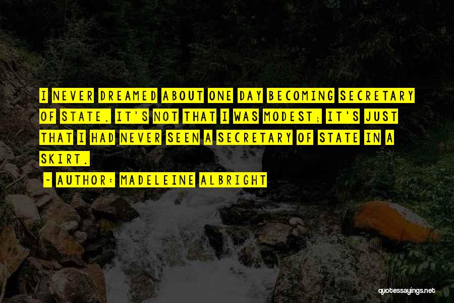 Madeleine Albright Quotes: I Never Dreamed About One Day Becoming Secretary Of State. It's Not That I Was Modest; It's Just That I