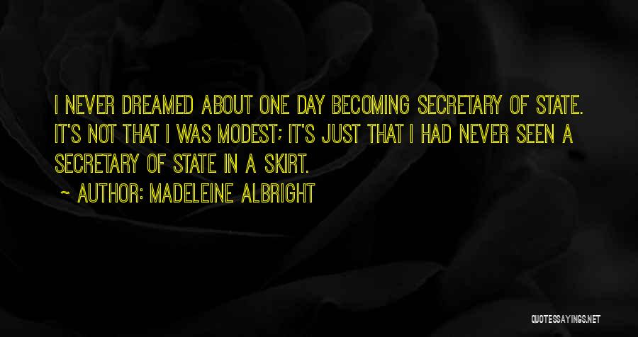 Madeleine Albright Quotes: I Never Dreamed About One Day Becoming Secretary Of State. It's Not That I Was Modest; It's Just That I