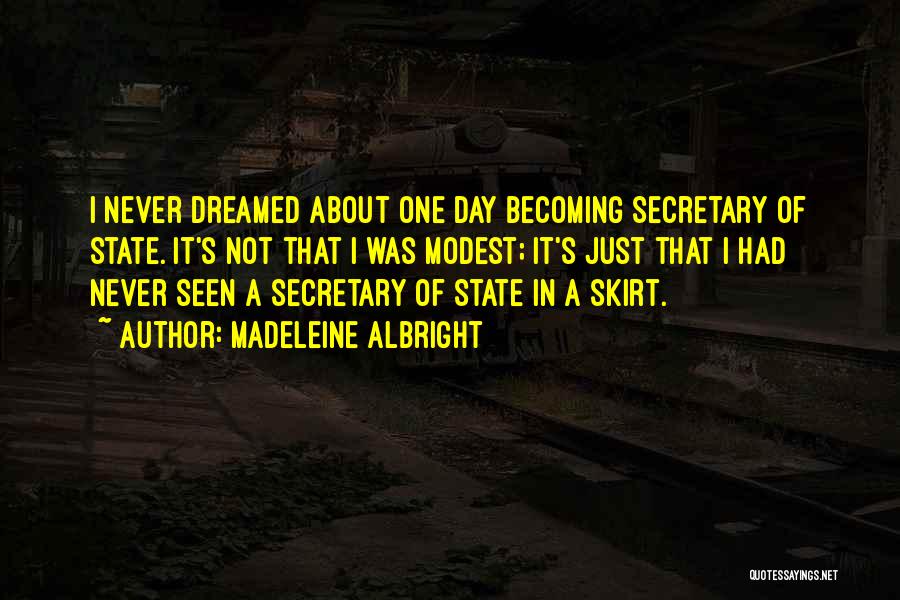 Madeleine Albright Quotes: I Never Dreamed About One Day Becoming Secretary Of State. It's Not That I Was Modest; It's Just That I
