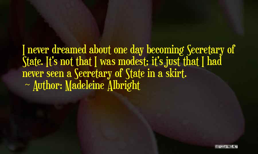 Madeleine Albright Quotes: I Never Dreamed About One Day Becoming Secretary Of State. It's Not That I Was Modest; It's Just That I
