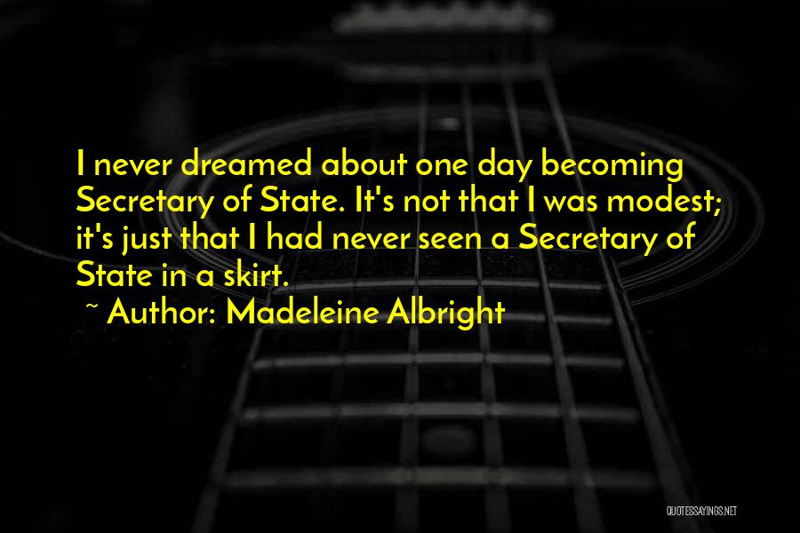 Madeleine Albright Quotes: I Never Dreamed About One Day Becoming Secretary Of State. It's Not That I Was Modest; It's Just That I