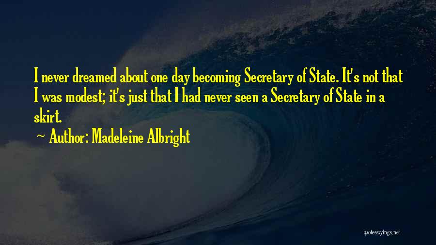 Madeleine Albright Quotes: I Never Dreamed About One Day Becoming Secretary Of State. It's Not That I Was Modest; It's Just That I