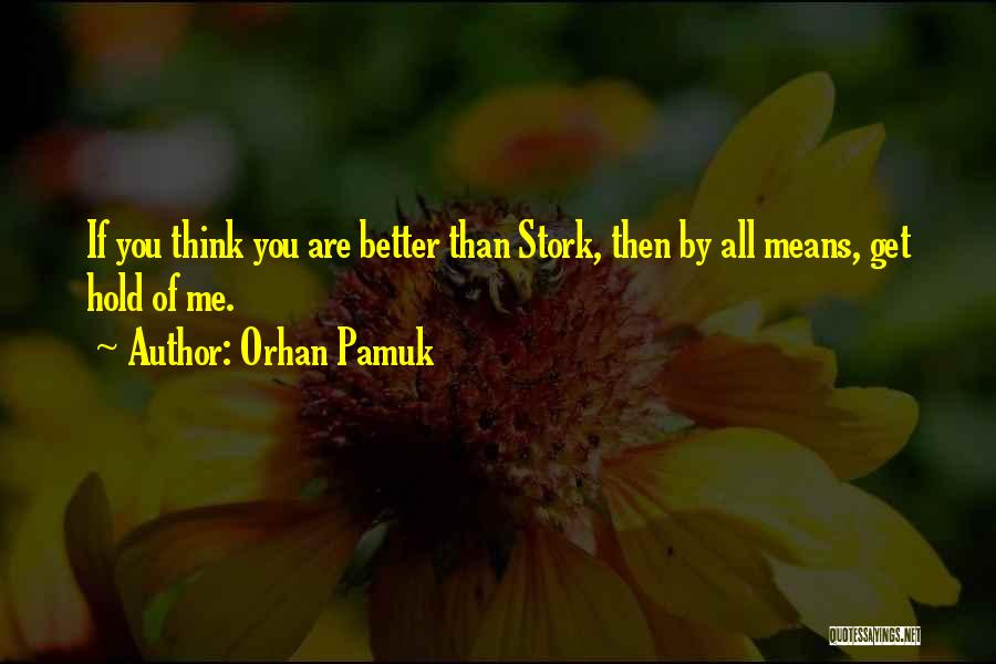 Orhan Pamuk Quotes: If You Think You Are Better Than Stork, Then By All Means, Get Hold Of Me.