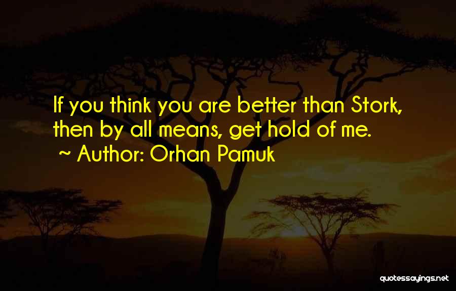 Orhan Pamuk Quotes: If You Think You Are Better Than Stork, Then By All Means, Get Hold Of Me.