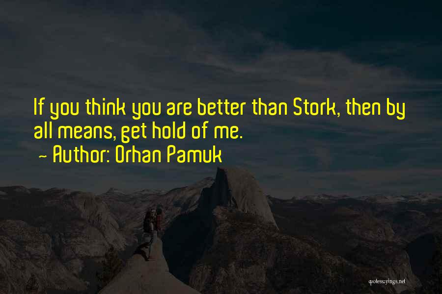 Orhan Pamuk Quotes: If You Think You Are Better Than Stork, Then By All Means, Get Hold Of Me.