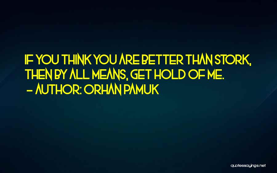 Orhan Pamuk Quotes: If You Think You Are Better Than Stork, Then By All Means, Get Hold Of Me.