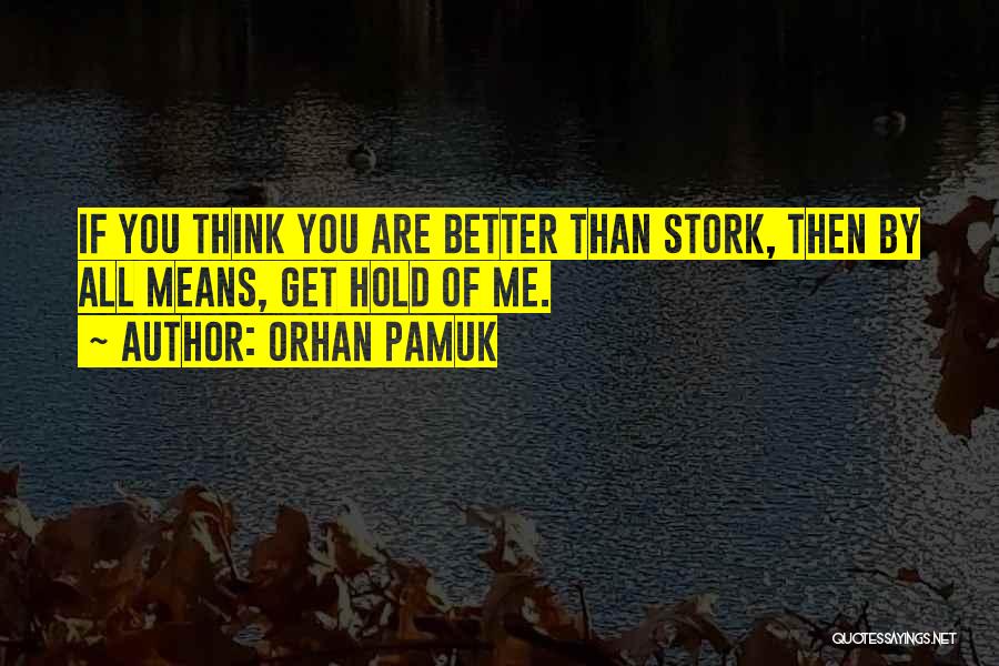 Orhan Pamuk Quotes: If You Think You Are Better Than Stork, Then By All Means, Get Hold Of Me.