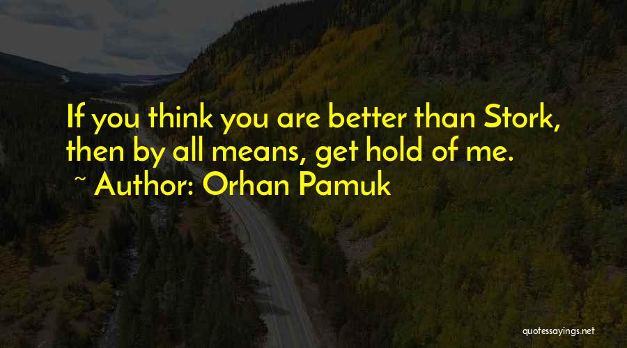 Orhan Pamuk Quotes: If You Think You Are Better Than Stork, Then By All Means, Get Hold Of Me.