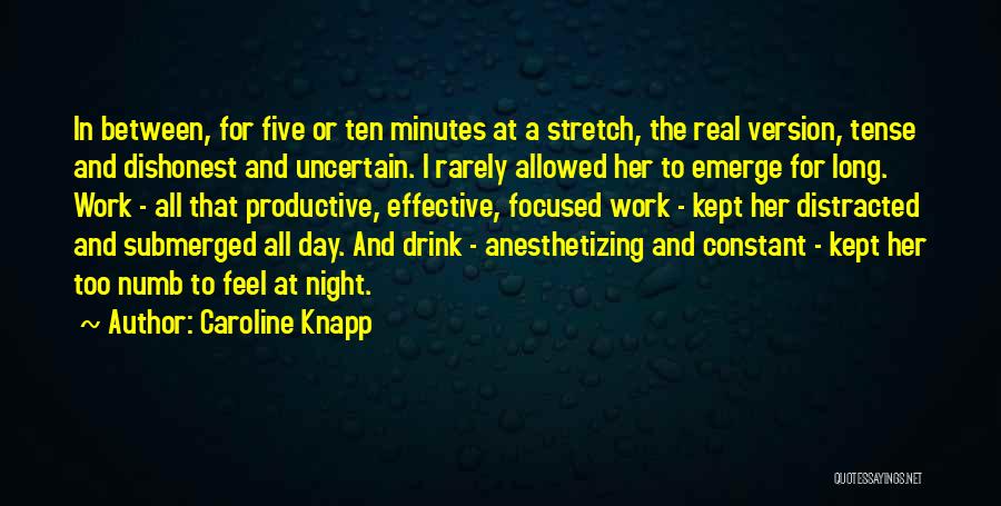 Caroline Knapp Quotes: In Between, For Five Or Ten Minutes At A Stretch, The Real Version, Tense And Dishonest And Uncertain. I Rarely