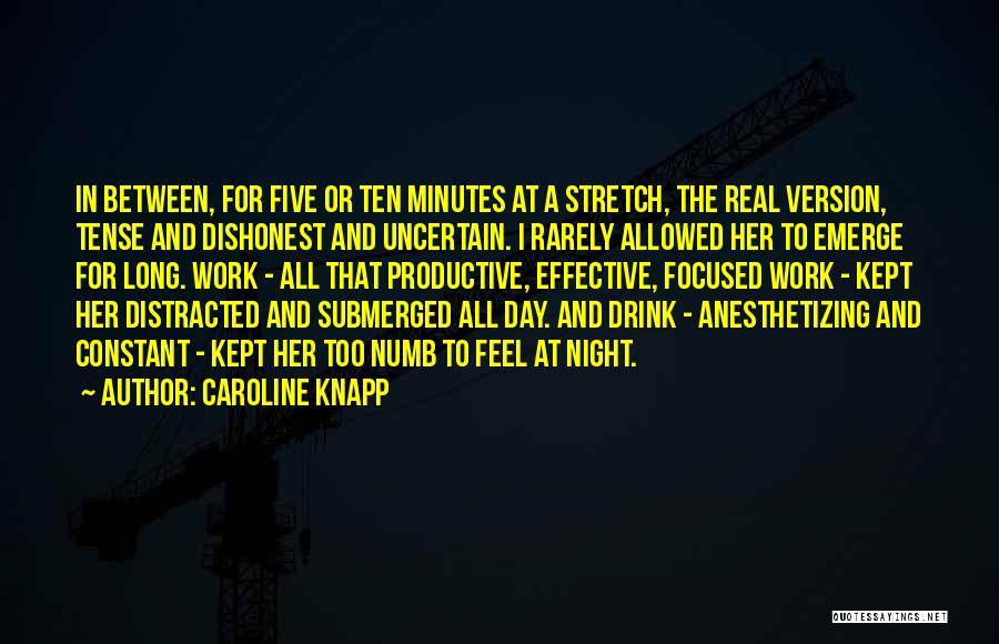 Caroline Knapp Quotes: In Between, For Five Or Ten Minutes At A Stretch, The Real Version, Tense And Dishonest And Uncertain. I Rarely