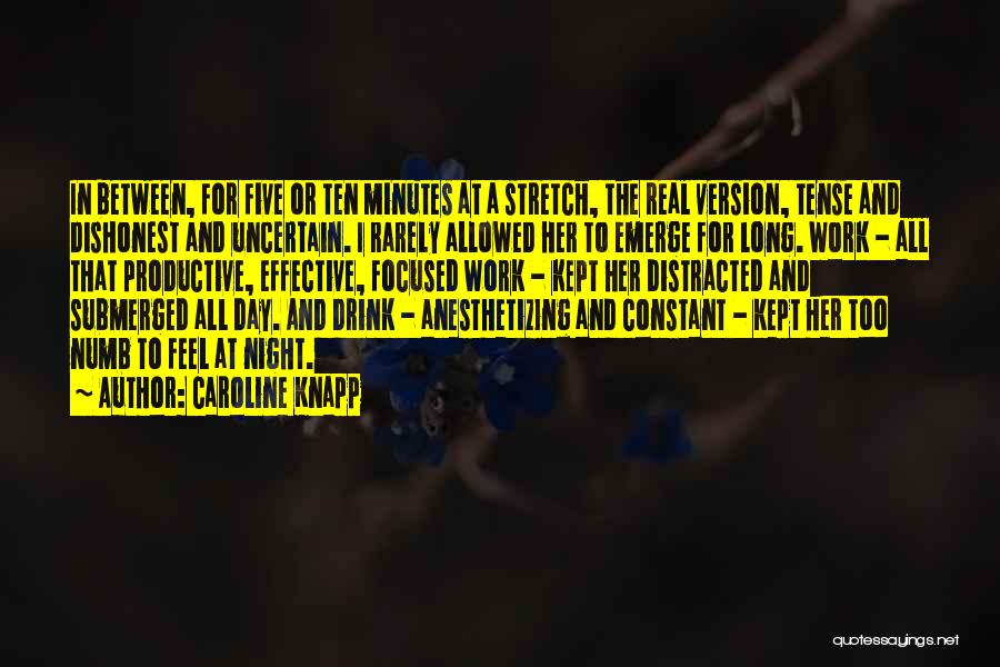 Caroline Knapp Quotes: In Between, For Five Or Ten Minutes At A Stretch, The Real Version, Tense And Dishonest And Uncertain. I Rarely