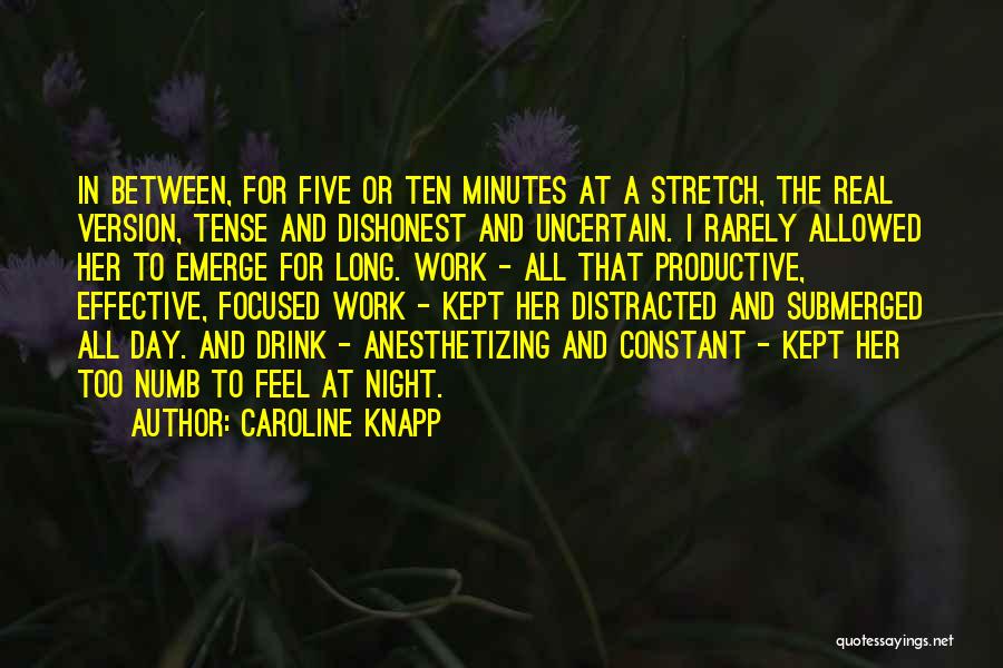 Caroline Knapp Quotes: In Between, For Five Or Ten Minutes At A Stretch, The Real Version, Tense And Dishonest And Uncertain. I Rarely