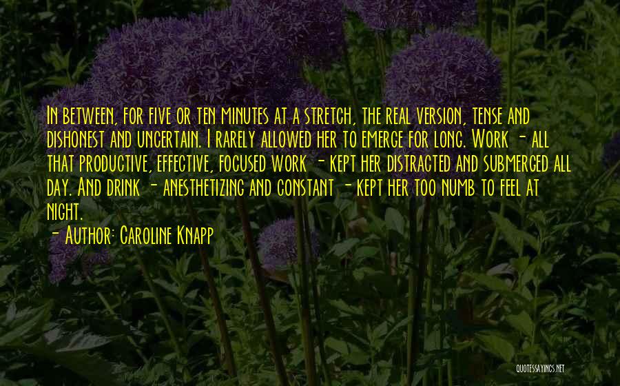 Caroline Knapp Quotes: In Between, For Five Or Ten Minutes At A Stretch, The Real Version, Tense And Dishonest And Uncertain. I Rarely