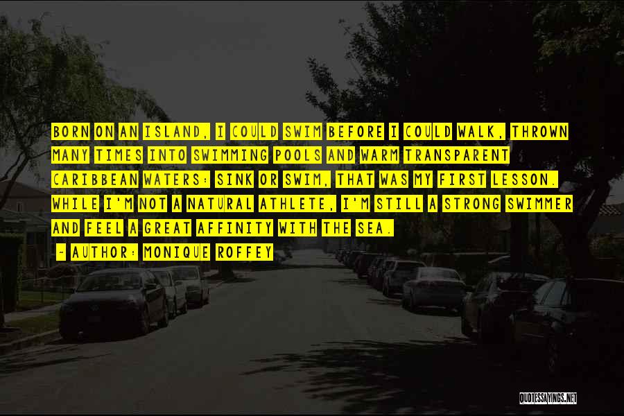 Monique Roffey Quotes: Born On An Island, I Could Swim Before I Could Walk, Thrown Many Times Into Swimming Pools And Warm Transparent