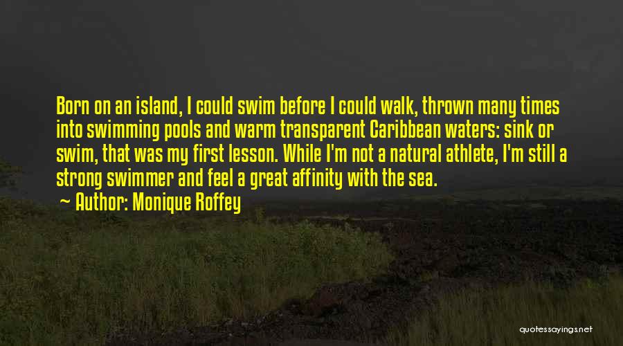 Monique Roffey Quotes: Born On An Island, I Could Swim Before I Could Walk, Thrown Many Times Into Swimming Pools And Warm Transparent