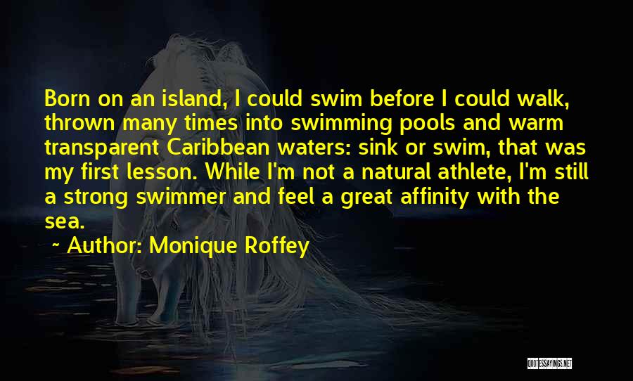 Monique Roffey Quotes: Born On An Island, I Could Swim Before I Could Walk, Thrown Many Times Into Swimming Pools And Warm Transparent