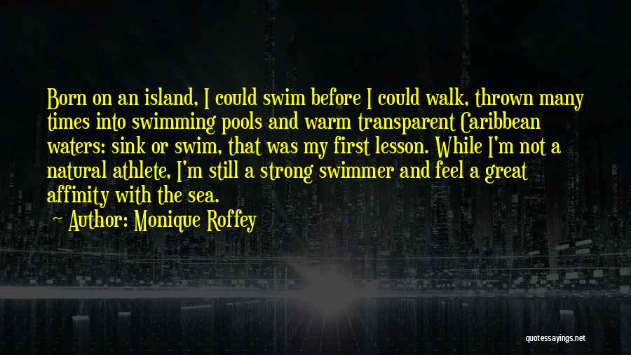 Monique Roffey Quotes: Born On An Island, I Could Swim Before I Could Walk, Thrown Many Times Into Swimming Pools And Warm Transparent