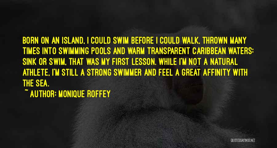 Monique Roffey Quotes: Born On An Island, I Could Swim Before I Could Walk, Thrown Many Times Into Swimming Pools And Warm Transparent