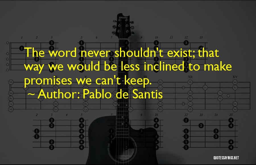 Pablo De Santis Quotes: The Word Never Shouldn't Exist; That Way We Would Be Less Inclined To Make Promises We Can't Keep.