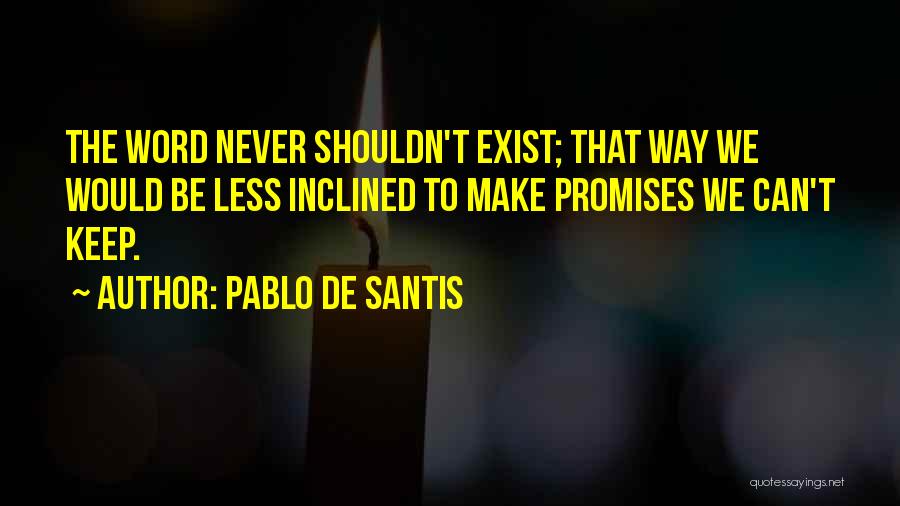 Pablo De Santis Quotes: The Word Never Shouldn't Exist; That Way We Would Be Less Inclined To Make Promises We Can't Keep.